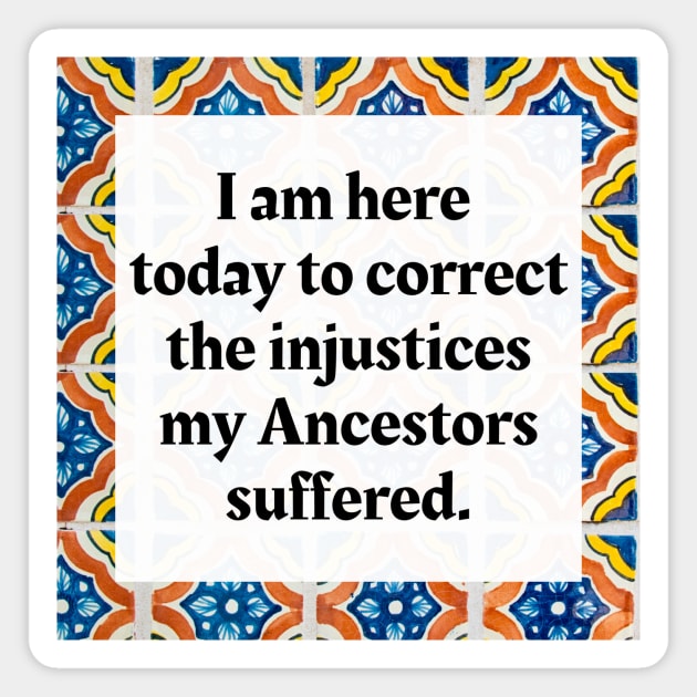 I am here today to correct the injustices my Ancestors suffered Magnet by Honoring Ancestors